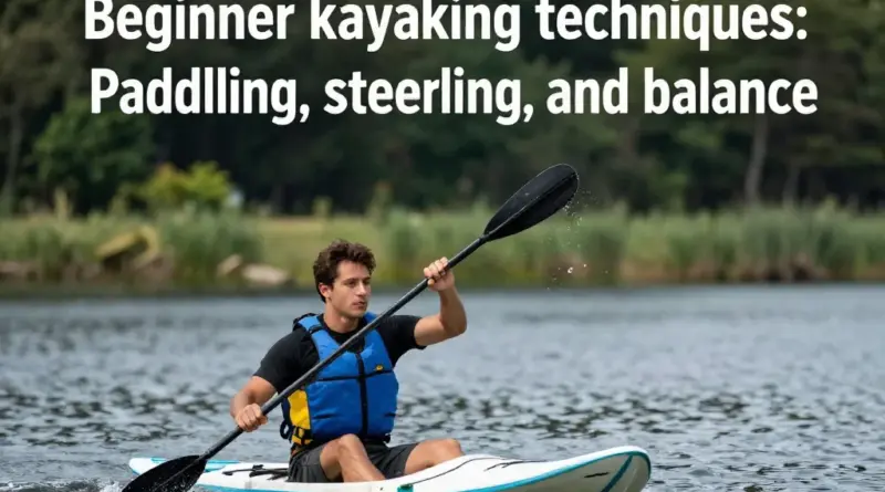 Kayaking Techniques for Beginners: Paddling, Steering, and Staying Balanced