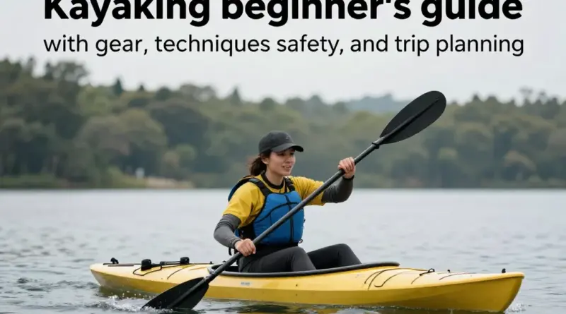 Kayaking: The Ultimate Beginner’s Guide to Gear, Techniques, Safety, and Choosing the Best Trips